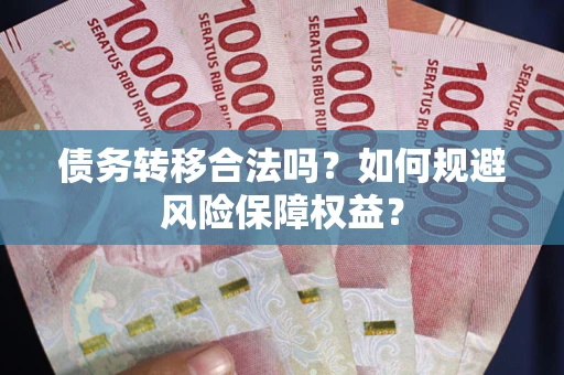 武汉债务转移合法吗？如何规避风险保障权益？