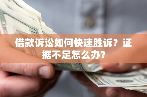 武汉借款诉讼如何快速胜诉？证据不足怎么办？