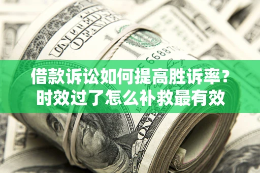 武汉借款诉讼如何提高胜诉率？时效过了怎么补救最有效