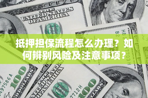 武汉抵押担保流程怎么办理？如何辨别风险及注意事项？