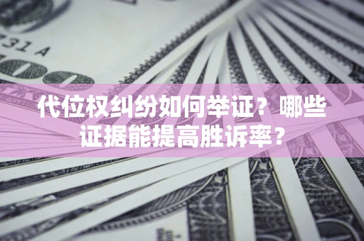 武汉代位权纠纷如何举证？哪些证据能提高胜诉率？
