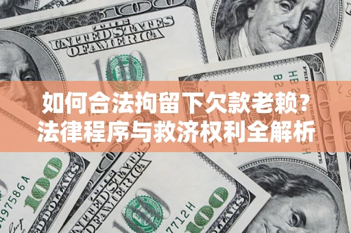 武汉如何合法拘留下欠款老赖？法律程序与救济权利全解析