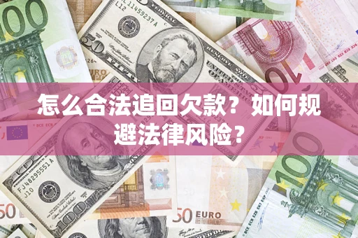 武汉怎么合法追回欠款？如何规避法律风险？