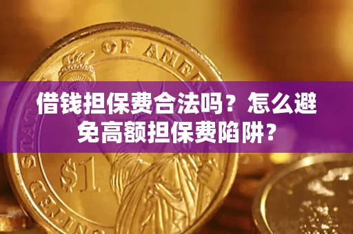 武汉借钱担保费合法吗？怎么避免高额担保费陷阱？