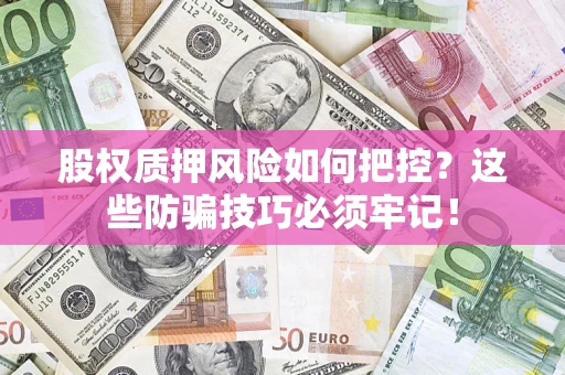 武汉股权质押风险如何把控？这些防骗技巧必须牢记！