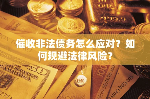武汉催收非法债务怎么应对？如何规避法律风险？