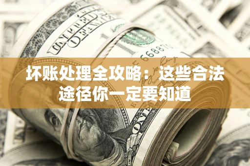 武汉坏账处理全攻略：这些合法途径你一定要知道