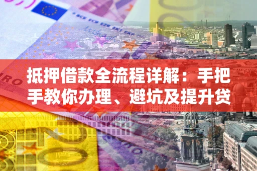 武汉抵押借款全流程详解：手把手教你办理、避坑及提升贷款额度
