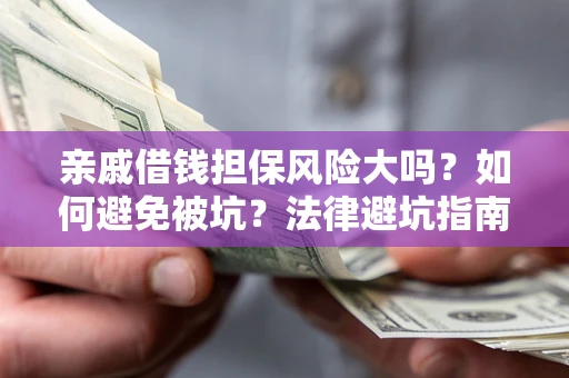 武汉亲戚借钱担保风险大吗？如何避免被坑？法律避坑指南