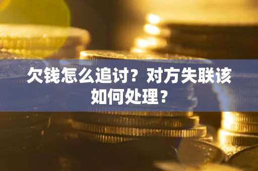 武汉欠钱怎么追讨？对方失联该如何处理？