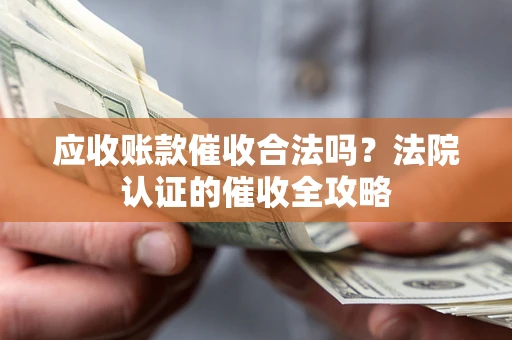 武汉应收账款催收合法吗？法院认证的催收全攻略