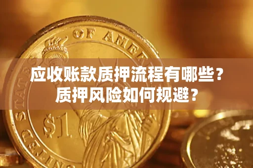 武汉应收账款质押流程有哪些？质押风险如何规避？