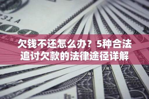 武汉欠钱不还怎么办？5种合法追讨欠款的法律途径详解
