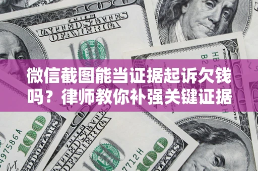 武汉微信截图能当证据起诉欠钱吗？律师教你补强关键证据