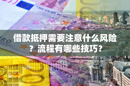 武汉借款抵押需要注意什么风险？流程有哪些技巧？