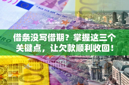 武汉借条没写借期？掌握这三个关键点，让欠款顺利收回！