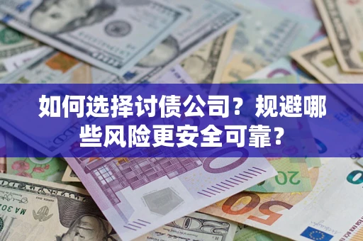 武汉如何选择讨债公司？规避哪些风险更安全可靠？