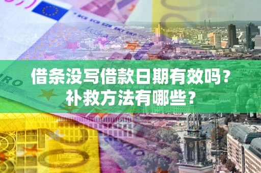 武汉借条没写借款日期有效吗?补救方法有哪些? 武汉借条没写借款日期有效吗?补救方法有哪些?