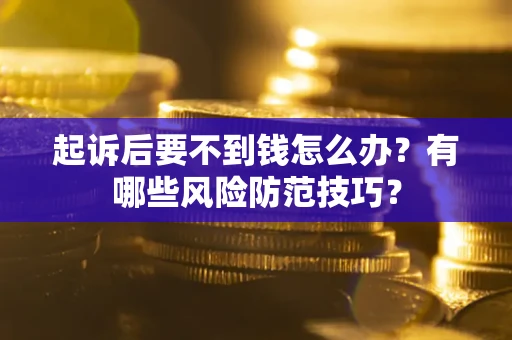 武汉起诉后要不到钱怎么办?有哪些风险防范技巧? 武汉起诉后要不到钱怎么办?有哪些风险防范技巧?