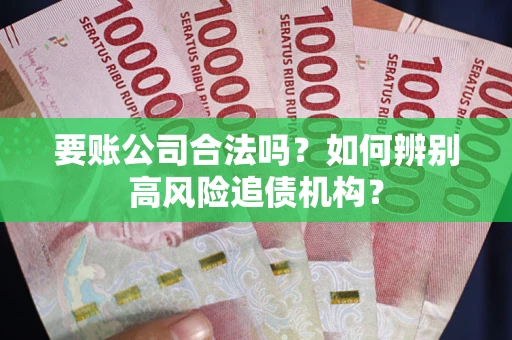 武汉要账公司合法吗？如何辨别高风险追债机构？