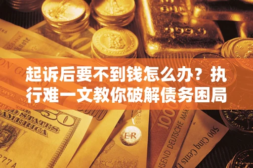武汉起诉后要不到钱怎么办？执行难一文教你破解债务困局