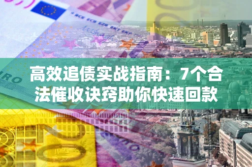 武汉高效追债实战指南：7个合法催收诀窍助你快速回款