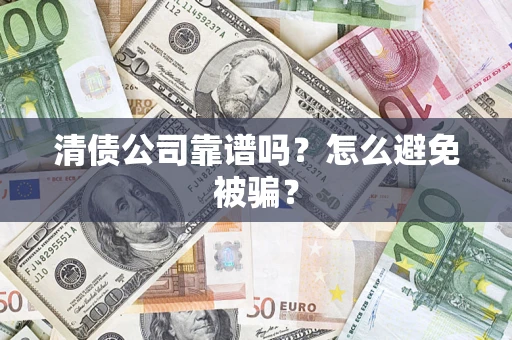 武汉清债公司靠谱吗？怎么避免被骗？