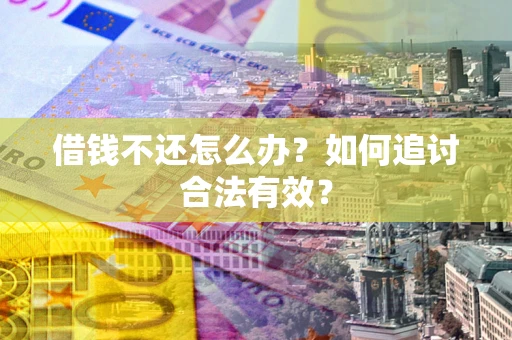 武汉借钱不还怎么办？如何追讨合法有效？