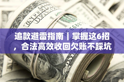 武汉追款避雷指南｜掌握这6招，合法高效收回欠账不踩坑