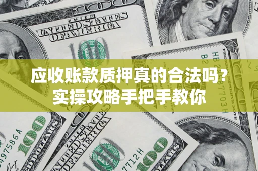 武汉应收账款质押真的合法吗？实操攻略手把手教你