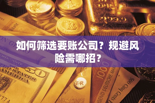 武汉如何筛选要账公司？规避风险需哪招？