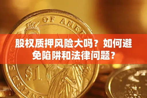 武汉股权质押风险大吗？如何避免陷阱和法律问题？