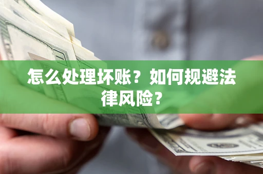 武汉怎么处理坏账？如何规避法律风险？