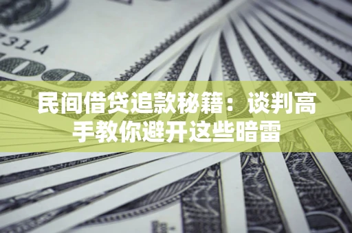 武汉民间借贷追款秘籍：谈判高手教你避开这些暗雷