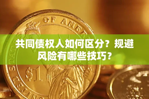 武汉共同债权人如何区分？规避风险有哪些技巧？