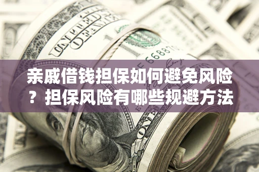 武汉亲戚借钱担保如何避免风险？担保风险有哪些规避方法？