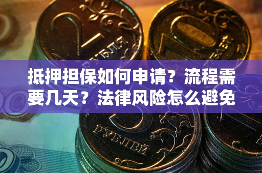 武汉抵押担保如何申请？流程需要几天？法律风险怎么避免？避坑指南