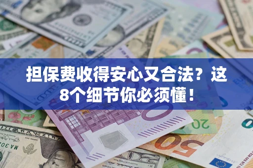 武汉担保费收得安心又合法？这8个细节你必须懂！