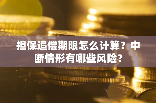 武汉担保追偿期限怎么计算？中断情形有哪些风险？