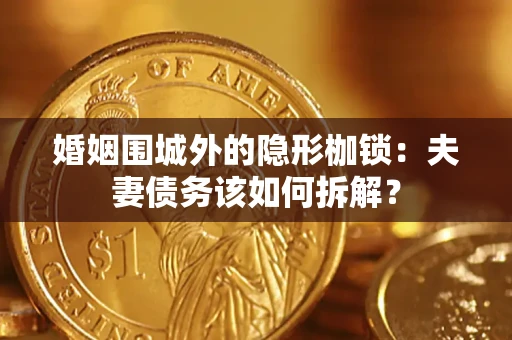 武汉婚姻围城外的隐形枷锁：夫妻债务该如何拆解？