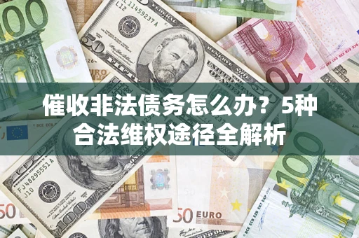 武汉催收非法债务怎么办？5种合法维权途径全解析
