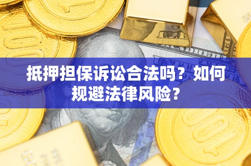武汉抵押担保诉讼合法吗？如何规避法律风险？