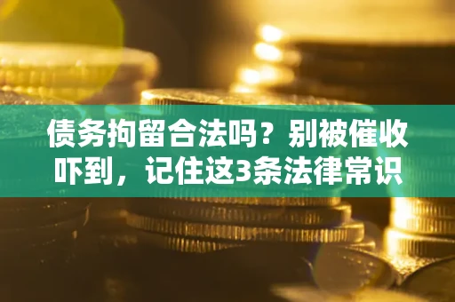 武汉债务拘留合法吗?别被催收吓到,记住这3条法律常识 武汉债务拘留合法吗?别被催收吓到,记住这3条法律常识