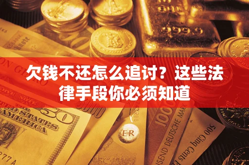 武汉欠钱不还怎么追讨？这些法律手段你必须知道