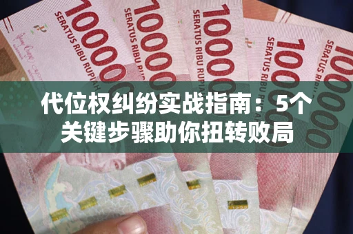 武汉代位权纠纷实战指南：5个关键步骤助你扭转败局