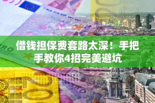 武汉借钱担保费套路太深！手把手教你4招完美避坑