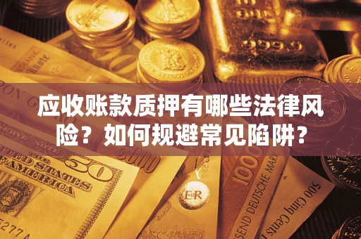 武汉应收账款质押有哪些法律风险？如何规避常见陷阱？