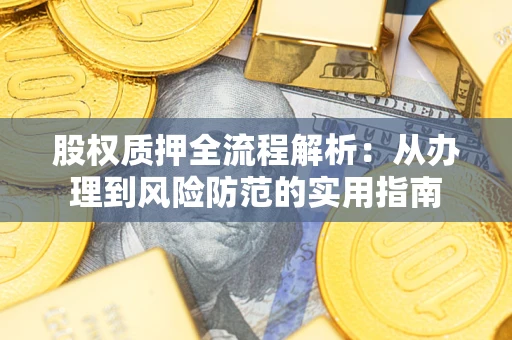 武汉股权质押全流程解析：从办理到风险防范的实用指南
