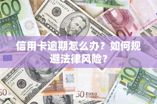武汉信用卡逾期怎么办？如何规避法律风险？