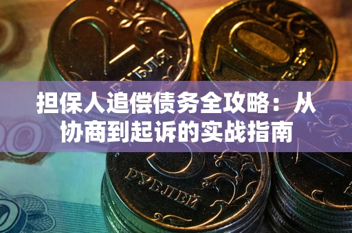 武汉担保人追偿债务全攻略:从协商到起诉的实战指南 武汉担保人追偿债务全攻略:从协商到起诉的实战指南